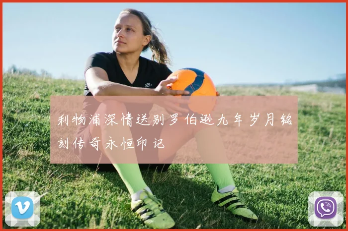 利物浦深情送别罗伯逊九年岁月铭刻传奇永恒印记