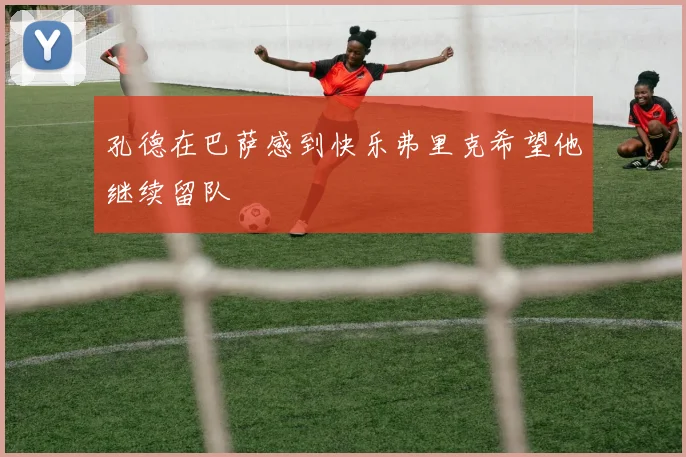 孔德在巴萨感到快乐弗里克希望他继续留队