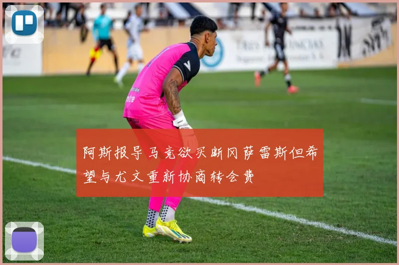 阿斯报导马竞欲买断冈萨雷斯但希望与尤文重新协商转会费