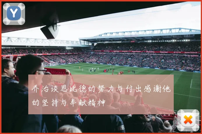 乔治谈恩比德的努力与付出感谢他的坚持与奉献精神