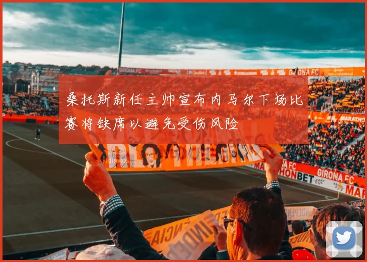 桑托斯新任主帅宣布内马尔下场比赛将缺席以避免受伤风险