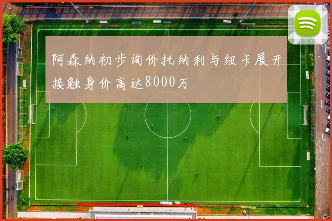 阿森纳初步询价托纳利与纽卡展开接触身价高达8000万